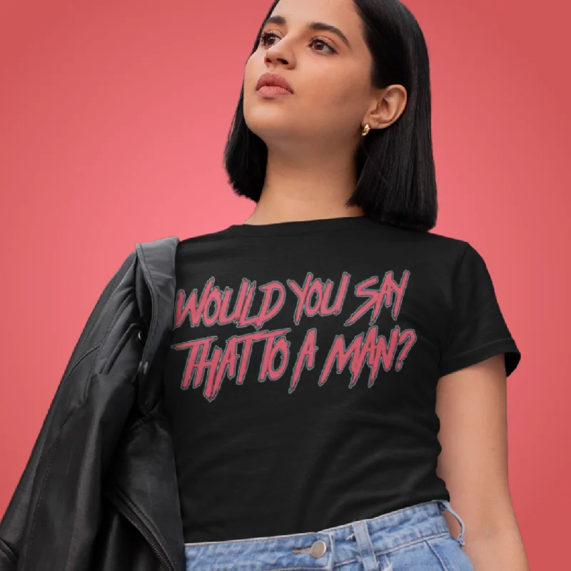 Would You Say That To A Man? Unisex t-shirt