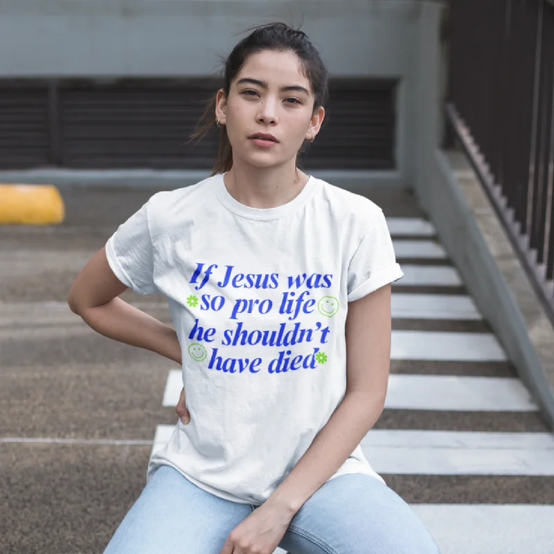 If Jesus Was So Pro Life Unisex t-shirt